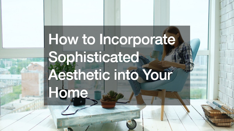 How to Incorporate Sophisticated Aesthetic into Your Home