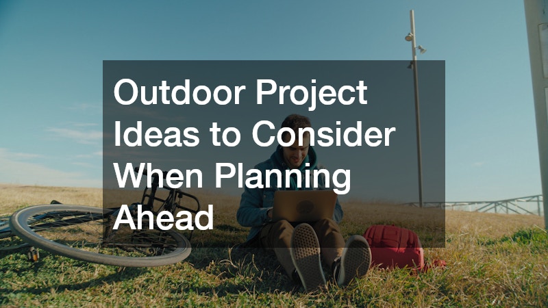 Outdoor Project Ideas to Consider When Planning Ahead